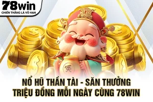 Nổ Hũ Thần Tài – Săn Thưởng Triệu Đồng Mỗi Ngày Cùng 78WIN